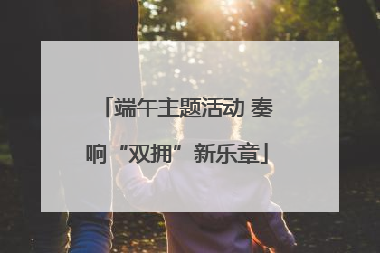 端午主题活动 奏响“双拥”新乐章