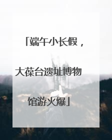 端午小长假，大葆台遗址博物馆游火爆