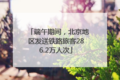 端午期间，北京地区发送铁路旅客286.2万人次