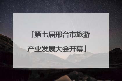 第七届邢台市旅游产业发展大会开幕