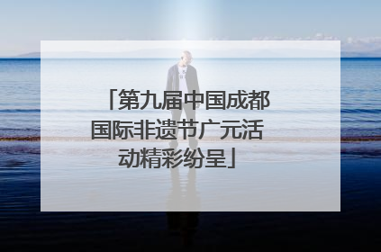 第九届中国成都国际非遗节广元活动精彩纷呈
