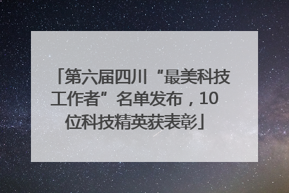 第六届四川“最美科技工作者”名单发布，10位科技精英获表彰