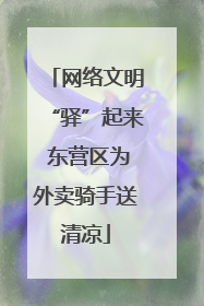网络文明“驿”起来 东营区为外卖骑手送清凉