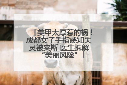 美甲太厚惹的祸！成都女子手指感知失灵被夹断 医生拆解“美丽风险”