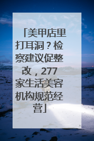 美甲店里打耳洞？检察建议促整改，277家生活美容机构规范经营