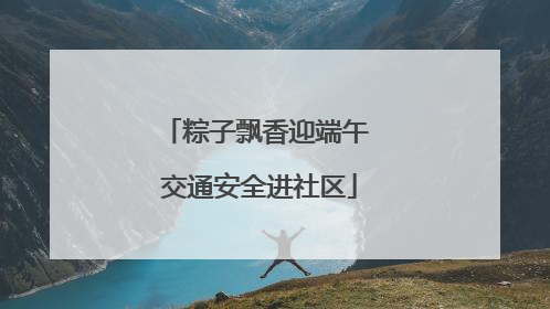 粽子飘香迎端午 交通安全进社区