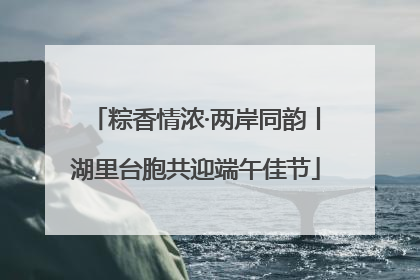 粽香情浓·两岸同韵丨湖里台胞共迎端午佳节