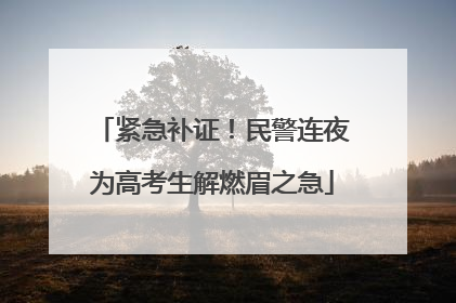 紧急补证！民警连夜为高考生解燃眉之急
