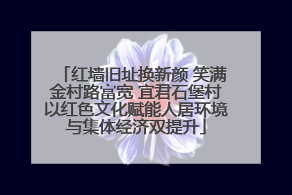 红墙旧址换新颜 笑满金村路富宽 宜君石堡村以红色文化赋能人居环境与集体经济双提升