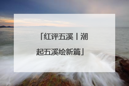 红评五溪丨潮起五溪绘新篇