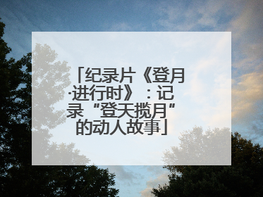纪录片《登月·进行时》：记录“登天揽月”的动人故事