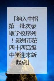 纳入中招第一批次录取学校序列！郑州市第四十四高级中学迎来新起点