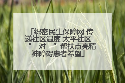 织密民生保障网 传递社区温度 太平社区“一对一”帮扶点亮精神障碍患者希望