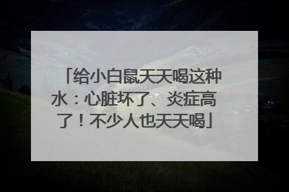 给小白鼠天天喝这种水：心脏坏了、炎症高了！不少人也天天喝
