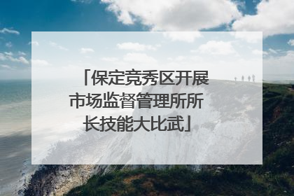 保定竞秀区开展市场监督管理所所长技能大比武