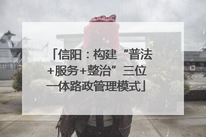 信阳：构建“普法+服务+整治”三位一体路政管理模式