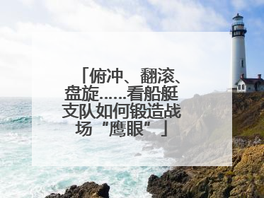 俯冲、翻滚、盘旋……看船艇支队如何锻造战场“鹰眼”