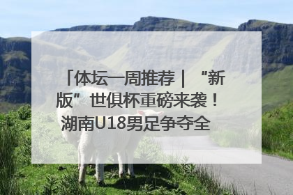 体坛一周推荐｜“新版”世俱杯重磅来袭！湖南U18男足争夺全运资格！郑钦文“草地”很忙……