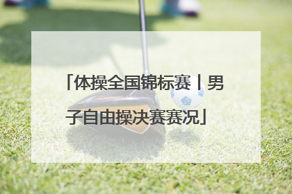 体操全国锦标赛丨男子自由操决赛赛况