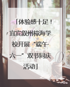 体验感十足！宜宾叙州樟海学校开展“端午·六一”双节同庆活动