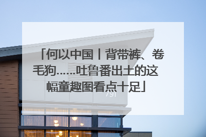 何以中国丨背带裤、卷毛狗……吐鲁番出土的这幅童趣图看点十足