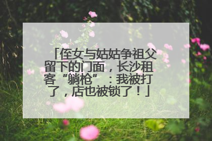 侄女与姑姑争祖父留下的门面，长沙租客“躺枪”：我被打了，店也被锁了！