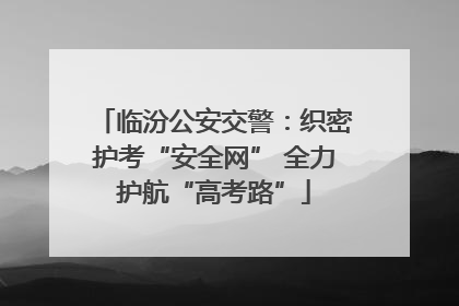 临汾公安交警：织密护考“安全网” 全力护航“高考路”