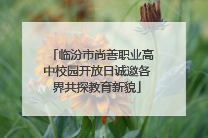 临汾市尚善职业高中校园开放日诚邀各界共探教育新貌