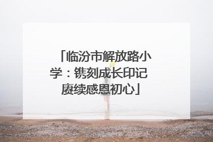 临汾市解放路小学：镌刻成长印记 赓续感恩初心