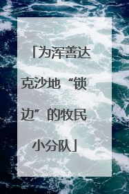 为浑善达克沙地“锁边”的牧民小分队