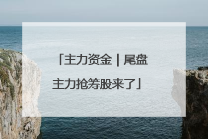 主力资金｜尾盘主力抢筹股来了