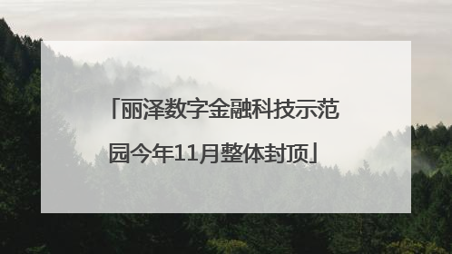 丽泽数字金融科技示范园今年11月整体封顶