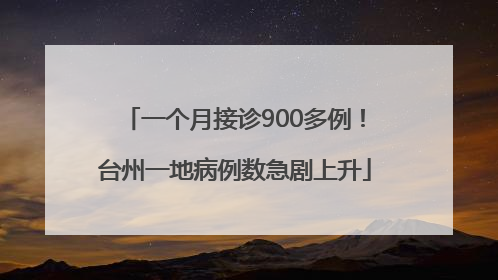 一个月接诊900多例！台州一地病例数急剧上升