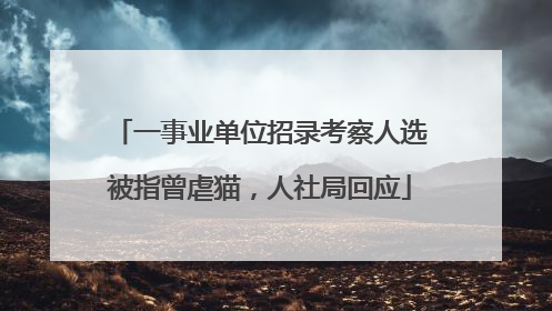 一事业单位招录考察人选被指曾虐猫，人社局回应