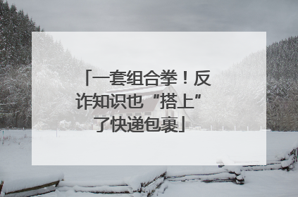 一套组合拳！反诈知识也“搭上”了快递包裹