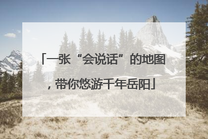 一张“会说话”的地图，带你悠游千年岳阳
