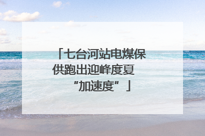 七台河站电煤保供跑出迎峰度夏 “加速度”