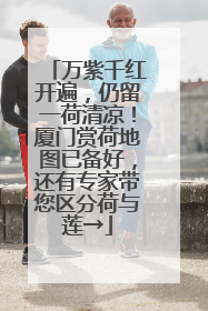 万紫千红开遍，仍留一荷清凉！厦门赏荷地图已备好，还有专家带您区分荷与莲→