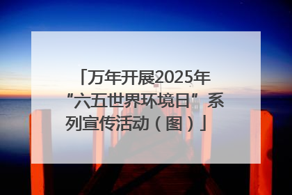 万年开展2025年“六五世界环境日”系列宣传活动（图）