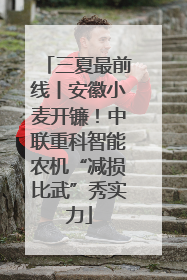 三夏最前线丨安徽小麦开镰！中联重科智能农机“减损比武”秀实力