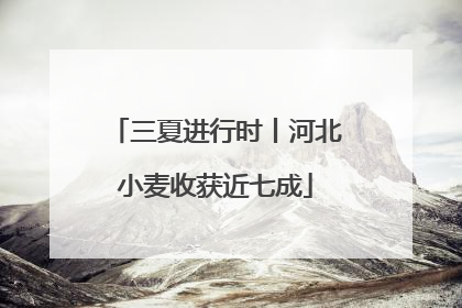 三夏进行时丨河北小麦收获近七成