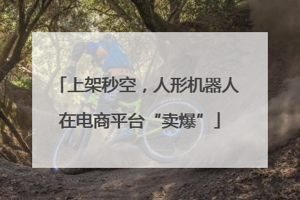 上架秒空，人形机器人在电商平台“卖爆”