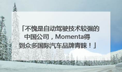 不愧是自动驾驶技术较强的中国公司，Momenta得到众多国际汽车品牌青睐！