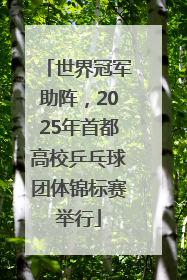 世界冠军助阵，2025年首都高校乒乓球团体锦标赛举行