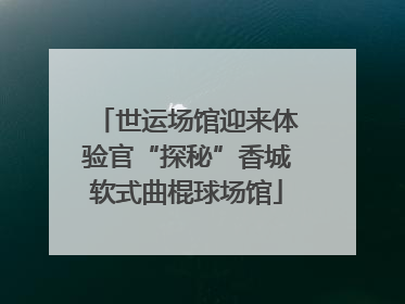 世运场馆迎来体验官“探秘”香城软式曲棍球场馆
