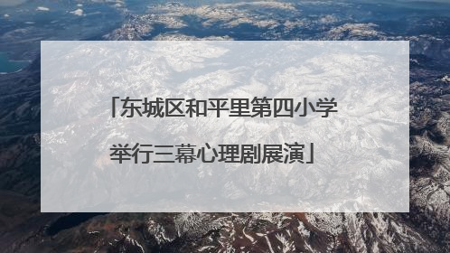 东城区和平里第四小学举行三幕心理剧展演