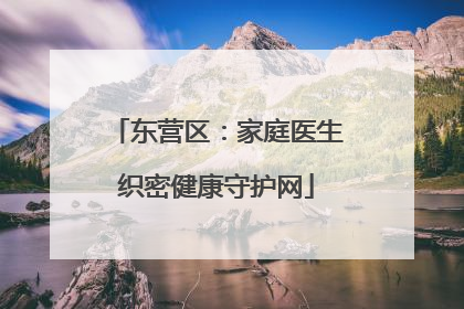 东营区：家庭医生织密健康守护网