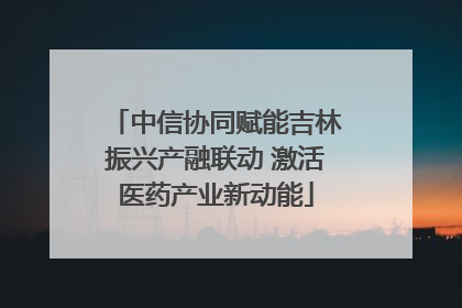 中信协同赋能吉林振兴产融联动 激活医药产业新动能