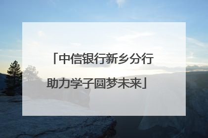 中信银行新乡分行助力学子圆梦未来