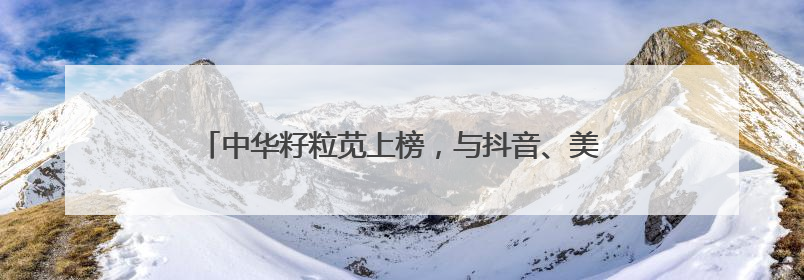 中华籽粒苋上榜，与抖音、美团并列，育种公司来自武汉